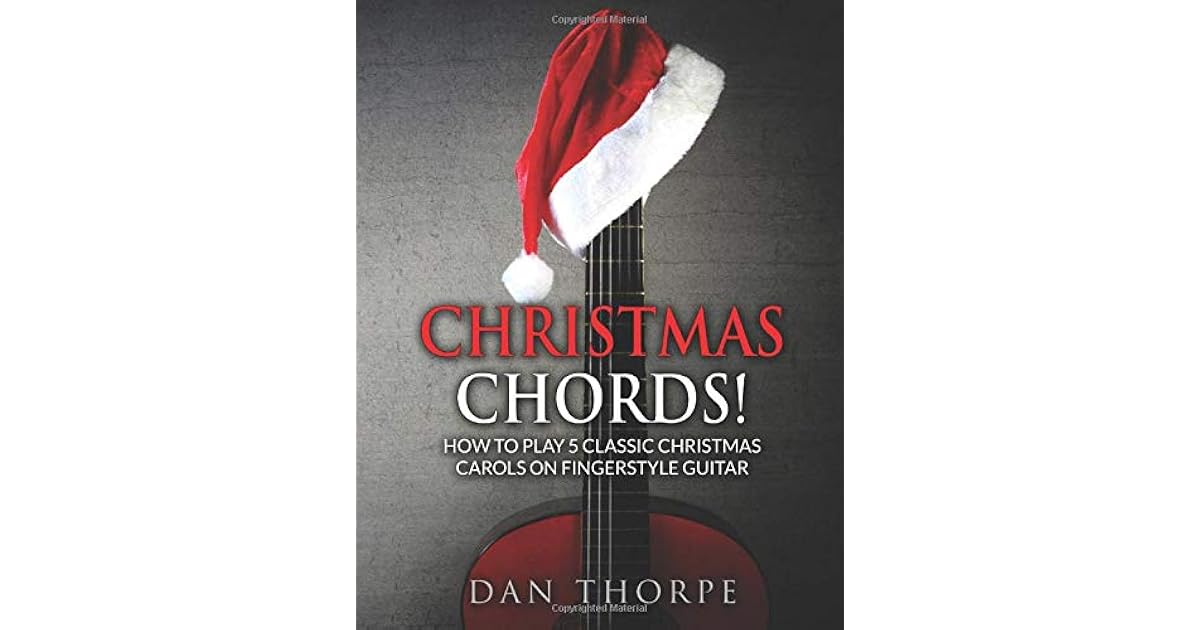 Christmas Chords How To Play 5 Classic Christmas Carols On Fingerstyle Guitar Arranged For Beginner Intermediate And Advanced Players Complete With Tab Sheet Music Audio Chords And Lyrics By Dan Thorpe