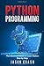 Python Programming: The Advanced Guide to Learn Python Step by Step.
