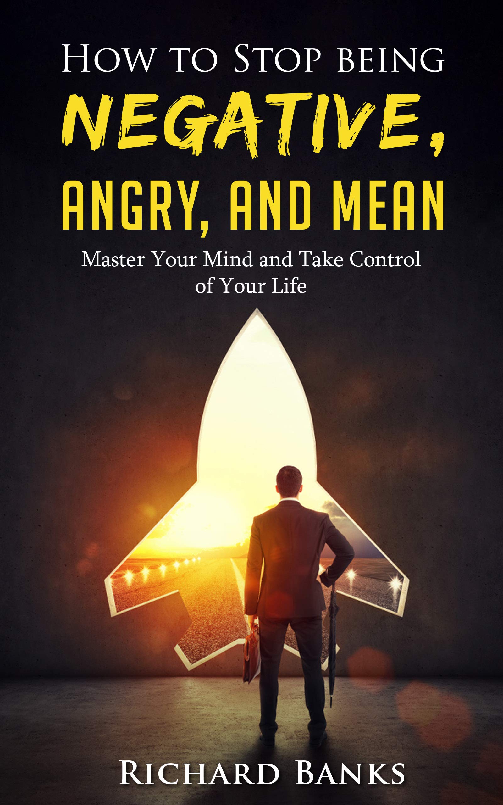 How to Stop Being Negative, Angry, and Mean: Master Your Mind and Take Control of Your Life (Communication & Social Skills Mastery)