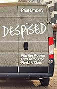 Despised: Why the Modern Left Loathes the Working Class