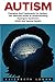 Autism: Therapies And Treatments For Autism – The Ultimate Guide To Understanding Aspergers Syndrome, ADHD, And Special Needs
