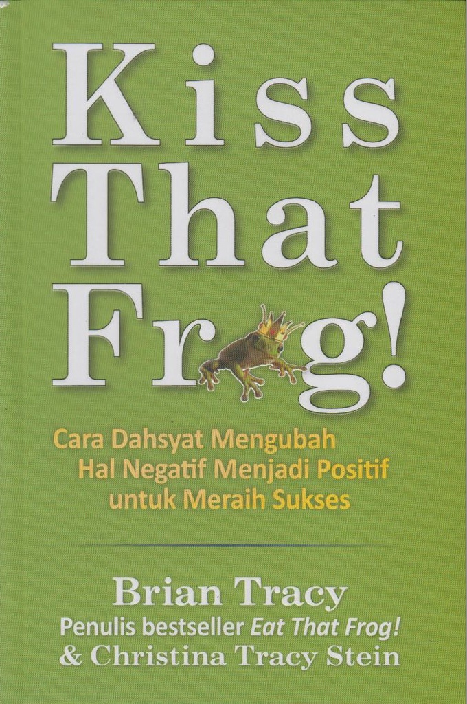 Kiss That Frog!: Cara Dahsyat Mengubah Hal Negatif Menjadi Positif untuk Meraih Sukses