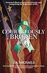 Courageously Broken: A memoir of overcoming adversity and conquering the battle scars of life