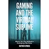 Gaming and the Virtual Sublime: Rhetoric, Awe, Fear, and Death in Contemporary Video Games Gaming and the Virtual Sublime: Rhetoric, Awe, Fear, and Death in Contemporary Video Games