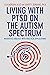 Living with PTSD on the Autism Spectrum: Insightful Analysis with Practical Applications