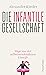 Die infantile Gesellschaft:...
