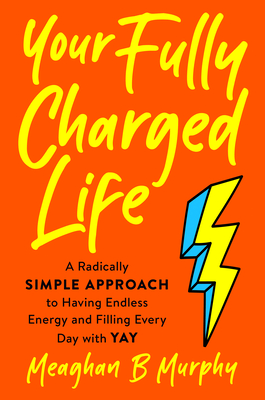 Your Fully Charged Life: A Radically Simple Approach to Having Endless Energy and Filling Every Day with Yay (Hardcover)