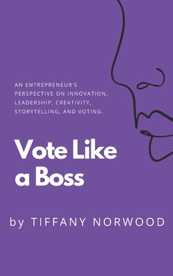 Vote Like a Boss: An Entrepreneur’s Perspective on Innovation, Leadership, Creativity, Storytelling, and Voting.