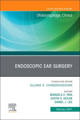 Endoscopic Ear Surgery, An Issue of Otolaryngologic Clinics of North America (The Clinics: Surgery, Volume 54-1)