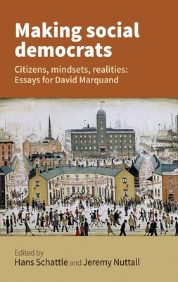 Making Social Democrats: Citizens, Mindsets, Realities: Essays for David Marquand