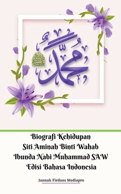 Biografi Kehidupan Siti Aminah Binti Wahab Ibunda Nabi Muhammad SAW Edisi Bahasa Indonesia (Indonesian Edition)