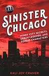 Sinister Chicago: Windy City Secrets, Urban Legends, and Sordid Characters Sinister Chicago: Windy City Secrets, Urban Legends, and Sordid Characters