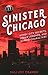 Sinister Chicago: Windy City Secrets, Urban Legends, and Sordid Characters