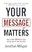Your Message Matters: How to Rise above the Noise and Get Paid for What You Know