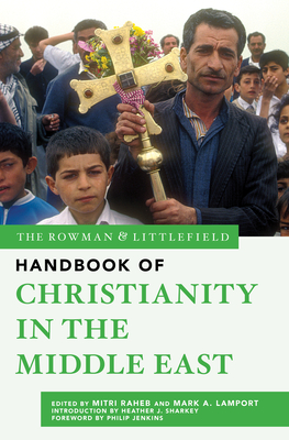 The Rowman & Littlefield Handbook of Christianity in the Middle East (Bloomsbury Handbooks, 7)