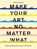 Make Your Art No Matter What: Moving Beyond Creative Hurdles 