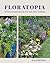 Floratopia: 110 Flower Garden Ideas for Your Yard, Patio, or Balcony