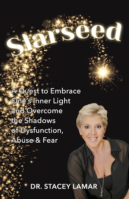 Starseed: A Quest to Embrace One’s Inner Light and Overcome the Shadows of Dysfunction, Abuse & Fear