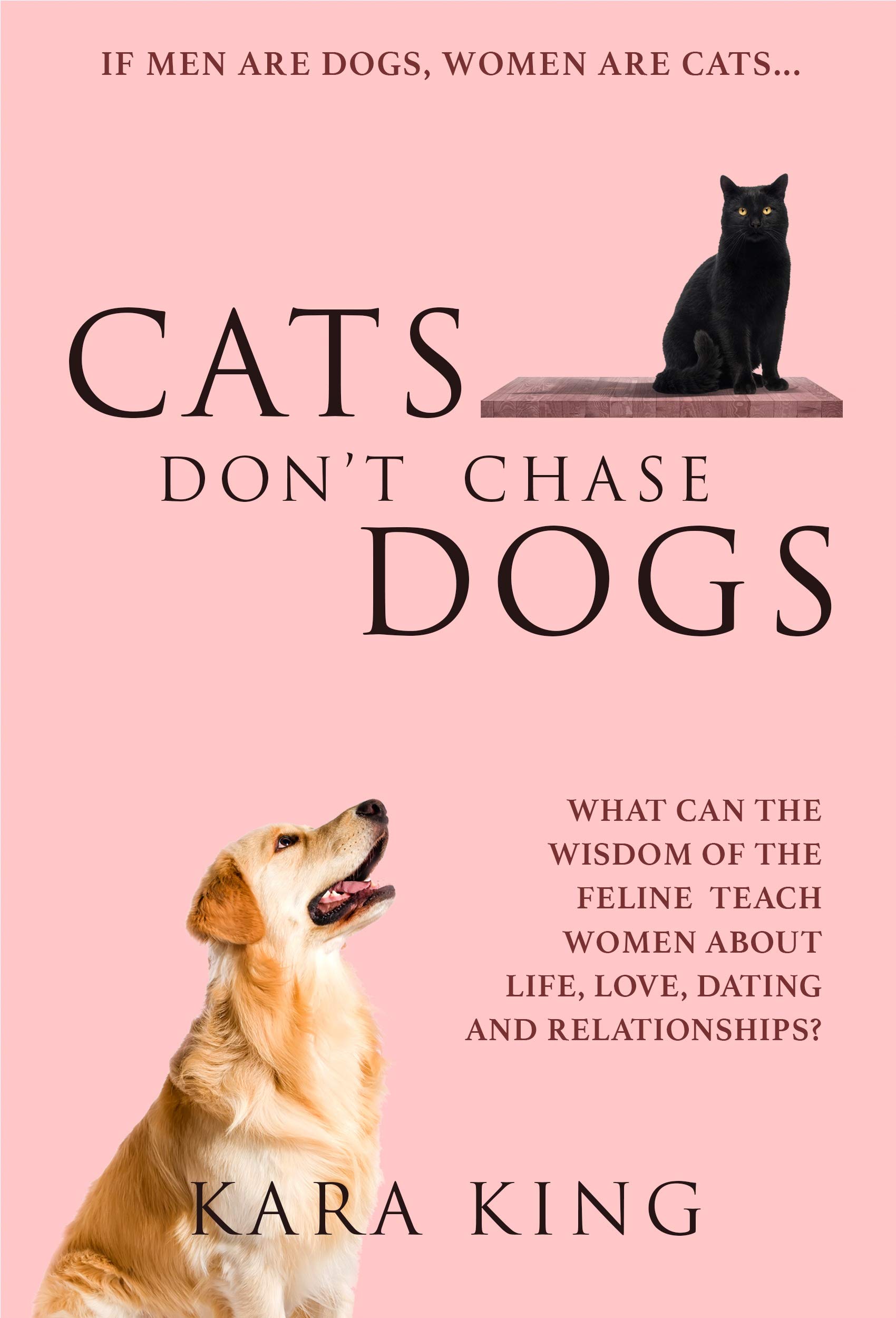 Cats Don't Chase Dogs - A Woman's Guide to Dating and Relationship Success: Dating and Relationship Advice for Women - Book 3 (Dating and Relationship ... Men: Love, Respect, Commitment, and More!)