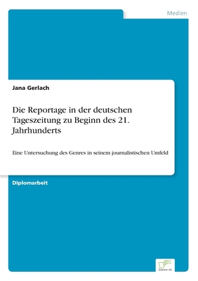 Die Reportage in der deutschen Tageszeitung zu Beginn des 21. Jahrhunderts: Eine Untersuchung des Genres in seinem journalistischen Umfeld (German Edition)