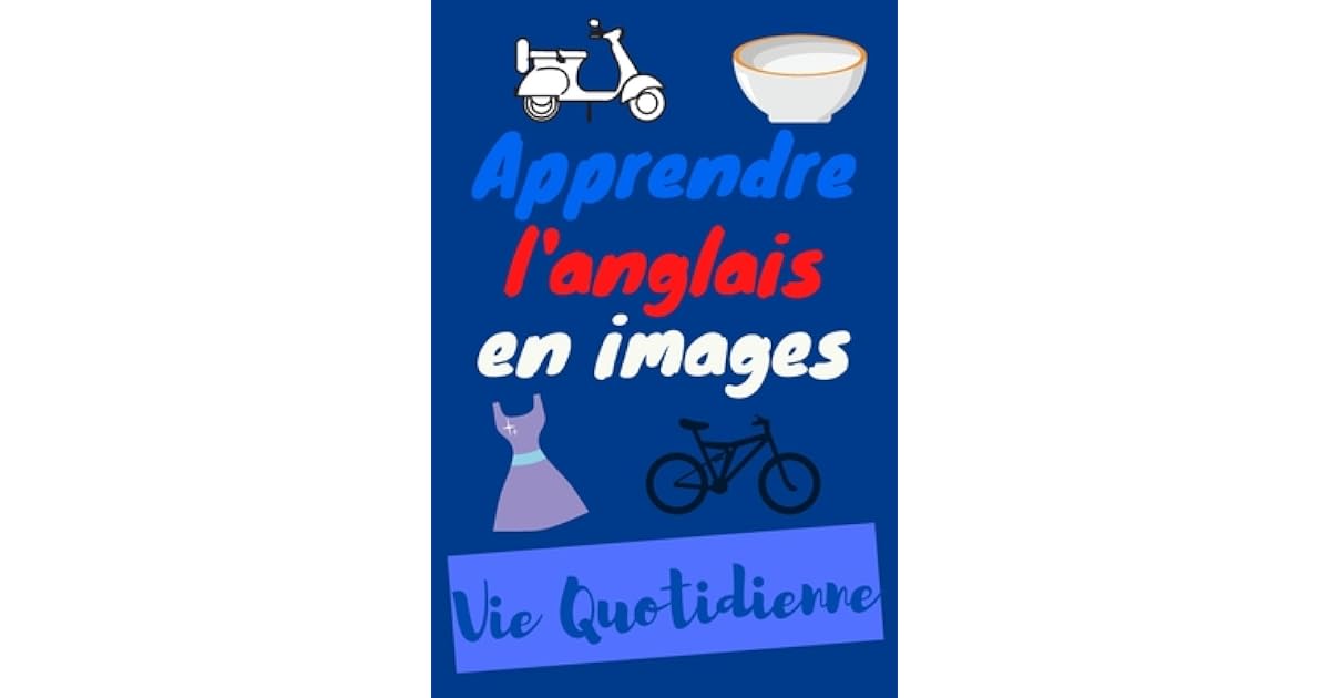 Apprendre l'anglais en images - Vie quotidienne: livre de vocabulaire