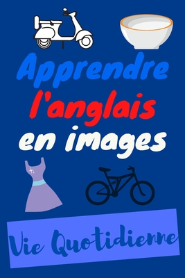 Apprendre l'anglais en images - Vie quotidienne: livre de vocabulaire anglais pour enfant | imagier des objets de la vie quotidienne français anglais ... | format 15,24 cm x 22,86 cm (French Edition)