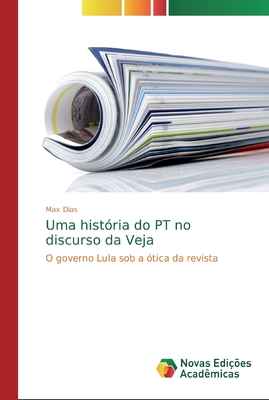 Uma história do PT no discurso da Veja: O governo Lula sob a ótica da revista (Portuguese Edition)