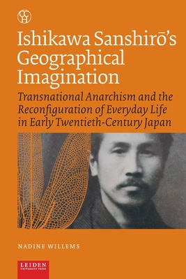 Ishikawa Sanshirō's Geographical Imagination: Transnational Anarchism and the Reconfiguration of Everyday Life in Early Twentieth-Century Japan (Critical, Connected Histories)