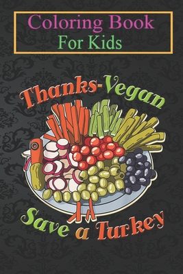 Coloring Book For Kids: Thanks-Vegan Save a Turkey, Thanksgiving Funny Gift, Vegan Animal Coloring Book: For Kids Aged 3-8 (Fun Activities for Kids)