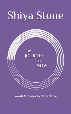 The JOURNEY to NOW: Words & Images by Shiya Stone