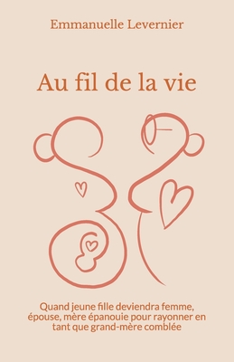 Au fil de la vie: Quand jeune fille deviendra femme, épouse et mère épanouie pour rayonner en tant que grand-mère comblée (French Edition)