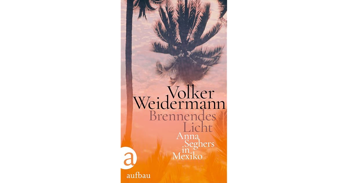 Brennendes Licht: Anna Seghers in Mexiko by Volker Weidermann