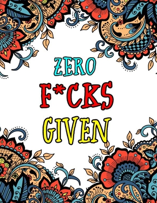 Zero F*cks Given: Motivating Swear Word Coloring Book-8.5 X 11 Inches 50 Pages Hilarious Coloring Book For Creative Adults (Swearing Coloring Book For Adults)
