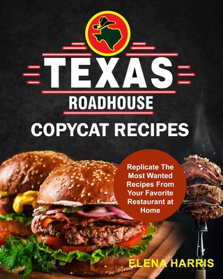 Texas Roadhouse Copycat Recipes: Replicate The Most Wanted Recipes From Your Favorite Restaurant at Home (Copycat Cookbooks on a Budget)