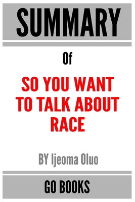 Summary of So You Want to Talk About Race: by Ijeoma Oluo - a Go BOOKS Summary Guide