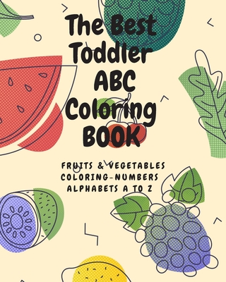 The Best Toddler ABC Coloring Book- Fruits & vegetables: Coloring Book- Alphabets -fruits & vegetables-numbers