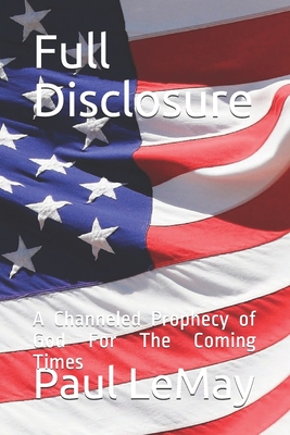 Full Disclosure: A Channeled Prophecy of God For The Coming Times (A Prophetic Revelation For The Next Ten Years)