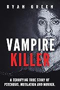 Vampire Killer: A Terrifying True Story of Psychosis, Mutilation and Murder (True Crime)