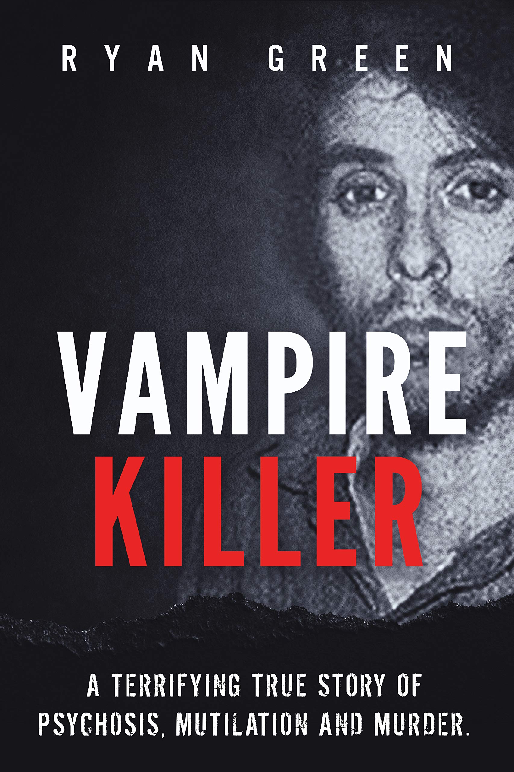 Vampire Killer: A Terrifying True Story of Psychosis, Mutilation and Murder (True Crime)