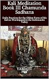 Kali Meditation Book III Chamunda Sadhana: Daily Practices for the Oldest Form of Ma Kali as Worshipped in the Kathmandu Valley