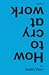 How to cry at work by Justin Kerr