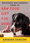 Beginners and Dummies Guide To Raw Food Diet for Dogs : Perfect Manual To Feeding Your Dogs Raw Food! Beginners and Dummies Guide To Raw Food Diet for Dogs : Perfect Manual To Feeding Your Dogs Raw Food!