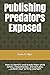 Publishing Predators Exposed: How to identify and evade them while safely, inexpensively, and actually, ...publish your writing yourself.