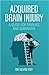 Acquired Brain Injury: A Guide for Families and Survivors