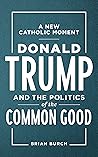 A New Catholic Moment: Donald Trump and the Politics of the Common Good A New Catholic Moment: Donald Trump and the Politics of the Common Good
