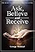 Ask, Believe, and Receive: Spiritual Self-Help Book that Makes Miracles Happen