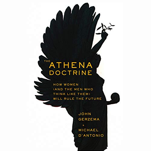 The Athena Doctrine: How Women [And the Men Who Think Like Them] Will Rule the Future