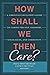 How Shall We Then Care?: A Christian Educator’s Guide to Caring for Self, Learners, Colleagues, and Community