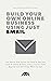 Build Your Own Online Business Using Just Email: The Step-by-Step System You Need To Start And Grow An Online Business, Even If You're A Total Beginner And Don't Know Where To Start