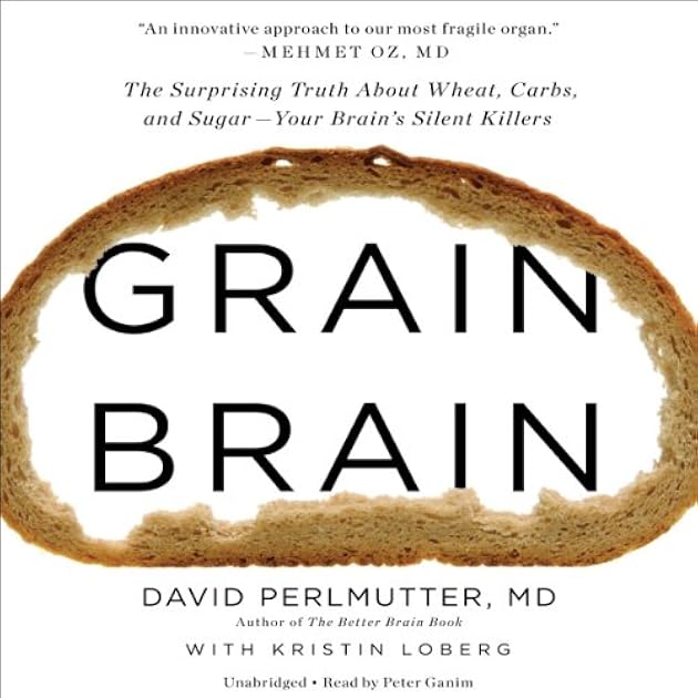 Grain Brain: The Surprising Truth About Wheat, Carbs,  and Sugar - Your Brain's Silent Killers